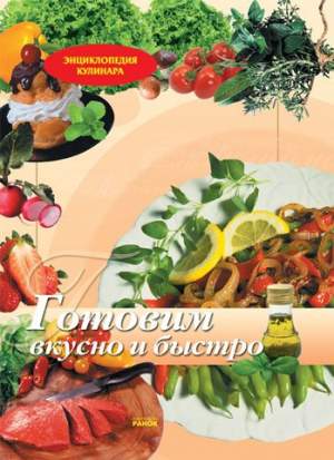 Энциклопедия кулинара: Готовим вкусно и быстро